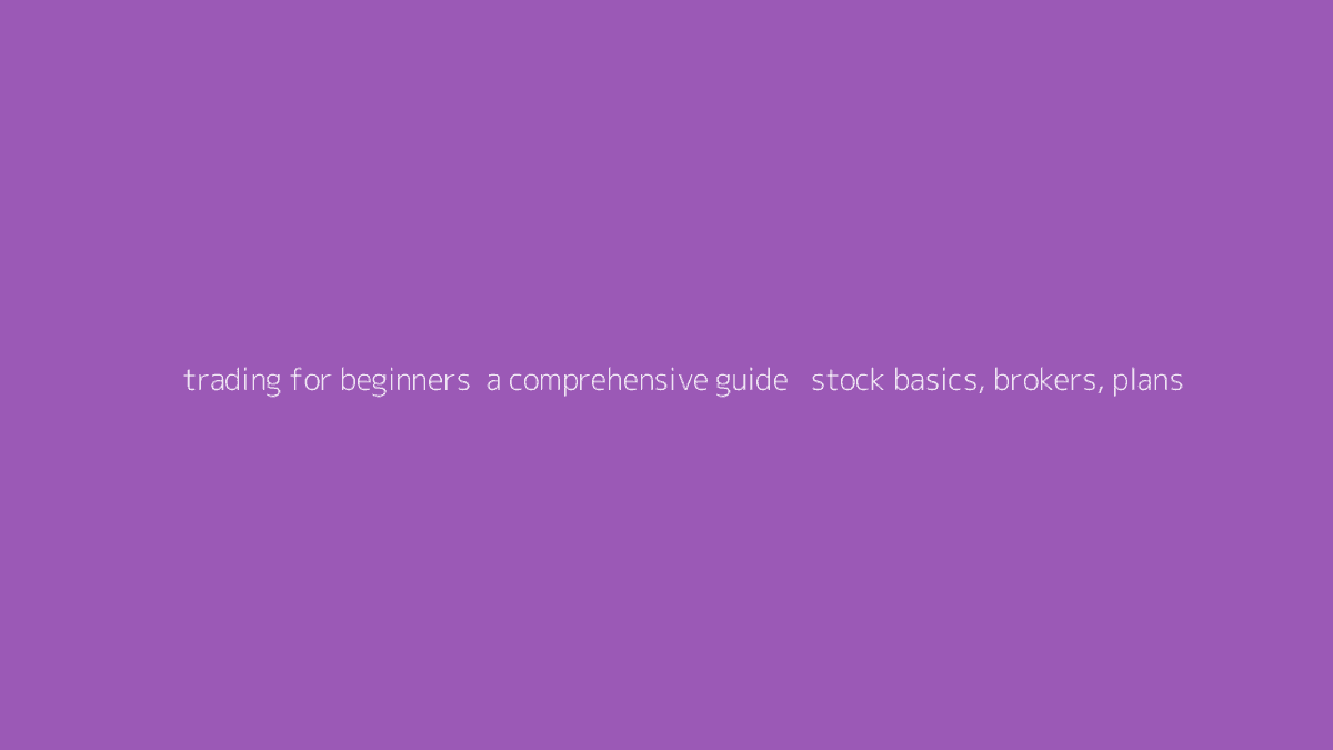 Thumbnail for Trading for Beginners: A Comprehensive Guide - Stock Basics, Brokers, Plans